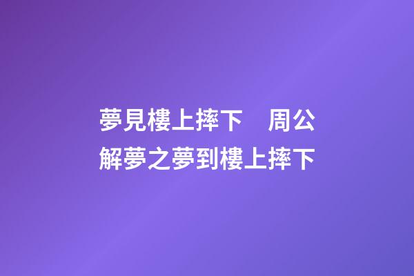 夢見樓上摔下　周公解夢之夢到樓上摔下